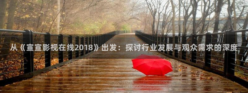 涩世纪传说免费观看全集西瓜：从《宣宣影视在线2018》出发：探讨行业发展与观众需求的深度