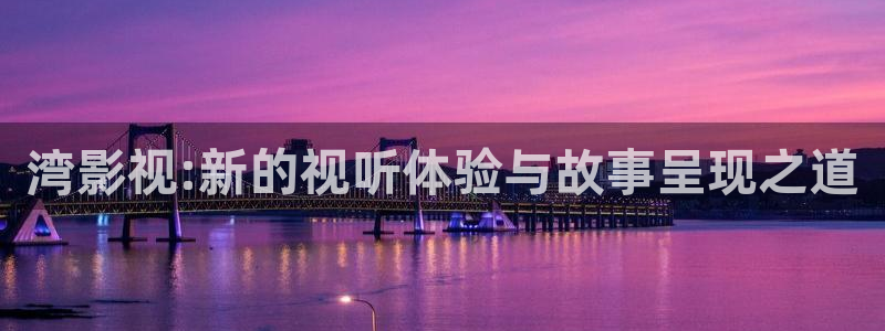 西瓜视频免费在线：湾影视:新的视听体验与故事呈现之道